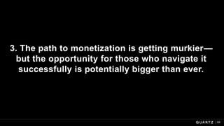 3. The path to monetization is getting murkier—
but the opportunity for those who navigate it
successfully is potentially bigger than ever.
69
 