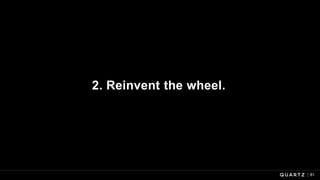 2. Reinvent the wheel.
81
 