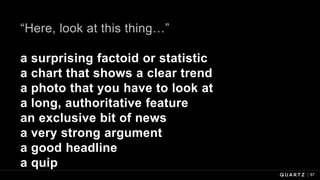 87
“Here, look at this thing…”
a surprising factoid or statistic
a chart that shows a clear trend
a photo that you have to look at
a long, authoritative feature
an exclusive bit of news
a very strong argument
a good headline
a quip
 