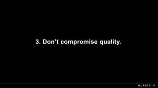 95
3. Don’t compromise quality.
 