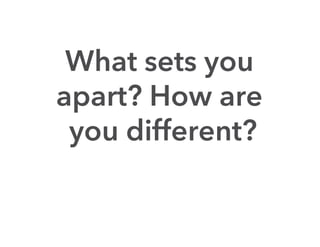 What sets you
apart? How are
 you different?
 