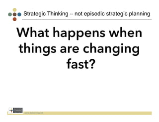 Strategic Thinking – not episodic strategic planning


What happens when
things are changing
        fast?


 www.bizlearning.net	
  
 