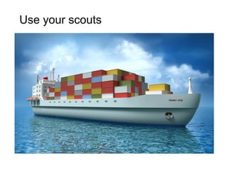 Use your scouts
 