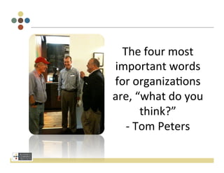 Setting context & deﬁning reality
                                

                  The	
  four	
  most	
  
                important	
  words	
  
                for	
  organiza3ons	
  
                are,	
  “what	
  do	
  you	
  
                           think?”	
  
                   -­‐	
  Tom	
  Peters	
  
 
