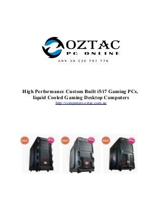 High Performance Custom Built i5/i7 Gaming PCs,
liquid Cooled Gaming Desktop Computers
http://computers.oztac.com.au
 