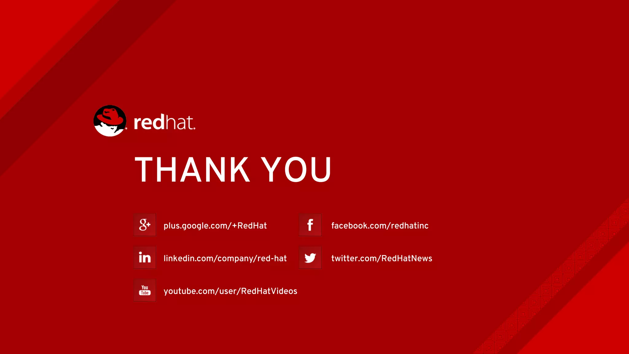 plus.google.com/+RedHat
linkedin.com/company/red-hat
youtube.com/user/RedHatVideos
facebook.com/redhatinc
twitter.com/RedHatNews
THANK YOU