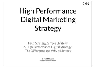 High Performance
Digital Marketing
     Strategy
    Faux Strategy, Simple Strategy
 & High Performance Digital Strategy:
  The Difference and Why it Matters

               By Niall McKeown
             twitter: @niallmckeown
 