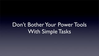 Don’t Bother Your Power Tools
      With Simple Tasks
 