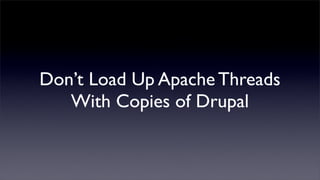 Don’t Load Up Apache Threads
   With Copies of Drupal
 
