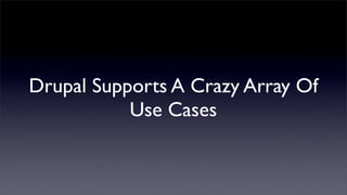 Drupal Supports A Crazy Array Of
           Use Cases
 