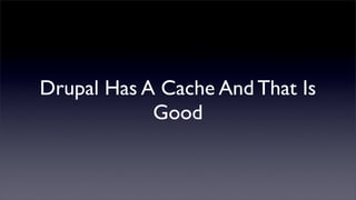 Drupal Has A Cache And That Is
            Good
 