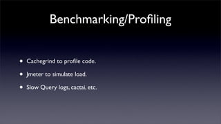 Benchmarking/Proﬁling


•   Cachegrind to proﬁle code.

•   Jmeter to simulate load.

•   Slow Query logs, cactai, etc.
 
