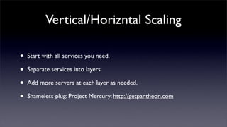 Vertical/Horizntal Scaling

•   Start with all services you need.

•   Separate services into layers.

•   Add more servers at each layer as needed.

•   Shameless plug: Project Mercury: http://getpantheon.com
 