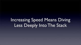 Increasing Speed Means Diving
  Less Deeply Into The Stack
 