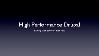 High Performance Drupal
     Making Your Site Fast Fast Fast
 