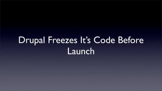 Drupal Freezes It’s Code Before
            Launch
 