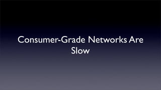 Consumer-Grade Networks Are
           Slow
 