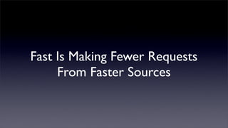 Fast Is Making Fewer Requests
     From Faster Sources
 