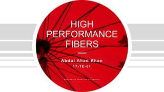 HIGH
PERFORMANCE
FIBERS
Abdul Ahad Khan
1 7 - TE- 0 1
B a h a u d d i n Z a k a r i y a U n i v e r s i t y
 