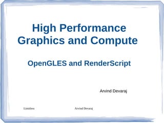 High Performance
Graphics and Compute
OpenGLES and RenderScript

Arvind Devaraj

Limitless

Arvind Devaraj

 