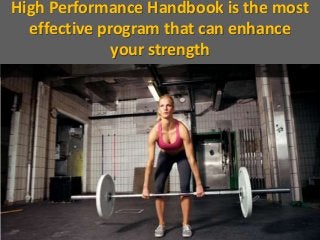 High Performance Handbook is the most
effective program that can enhance
your strength
 