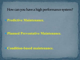 Predictive Maintenance.Planned Preventative Maintenance.Condition-based maintenance.How can you have a high performance system?