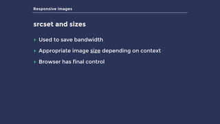 Responsive images
srcset and sizes
▸ Used to save bandwidth
▸ Appropriate image size depending on context
▸ Browser has final control
 
