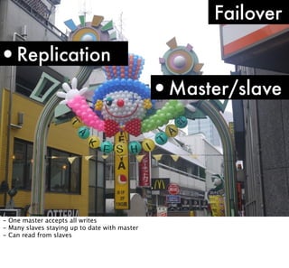 Failover

•Replication
•Master/slave

- One master accepts all writes
- Many slaves staying up to date with master
- Can read from slaves

 