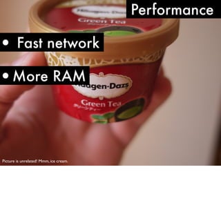 Performance

• Fast network

•More RAM

Picture is unrelated! Mmm, ice cream.

 