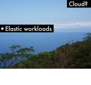 •Elastic workloads

Cloud?

 