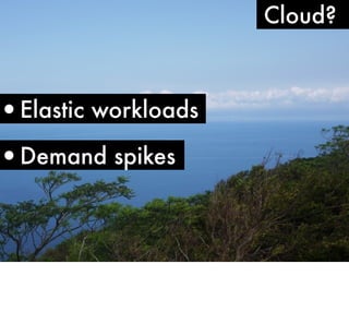 •Elastic workloads

•Demand spikes

Cloud?

 