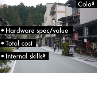 •Hardware spec/value

•Total cost

•Internal skills?

Colo?

 