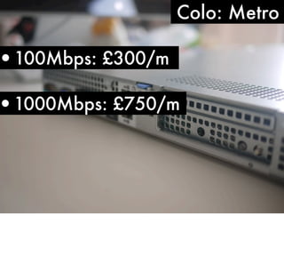 Colo: Metro

•100Mbps: £300/m

•1000Mbps: £750/m

 