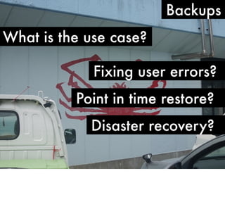 Backups
What is the use case?
Fixing user errors?
Point in time restore?
Disaster recovery?

 