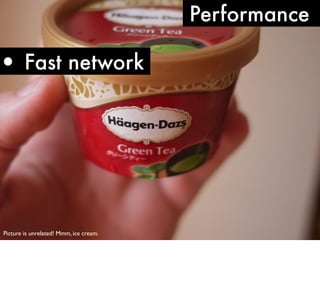 Performance

• Fast network

Picture is unrelated! Mmm, ice cream.

 