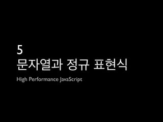 5
문자열과 정규 표현식
High Performance JavaScript
 