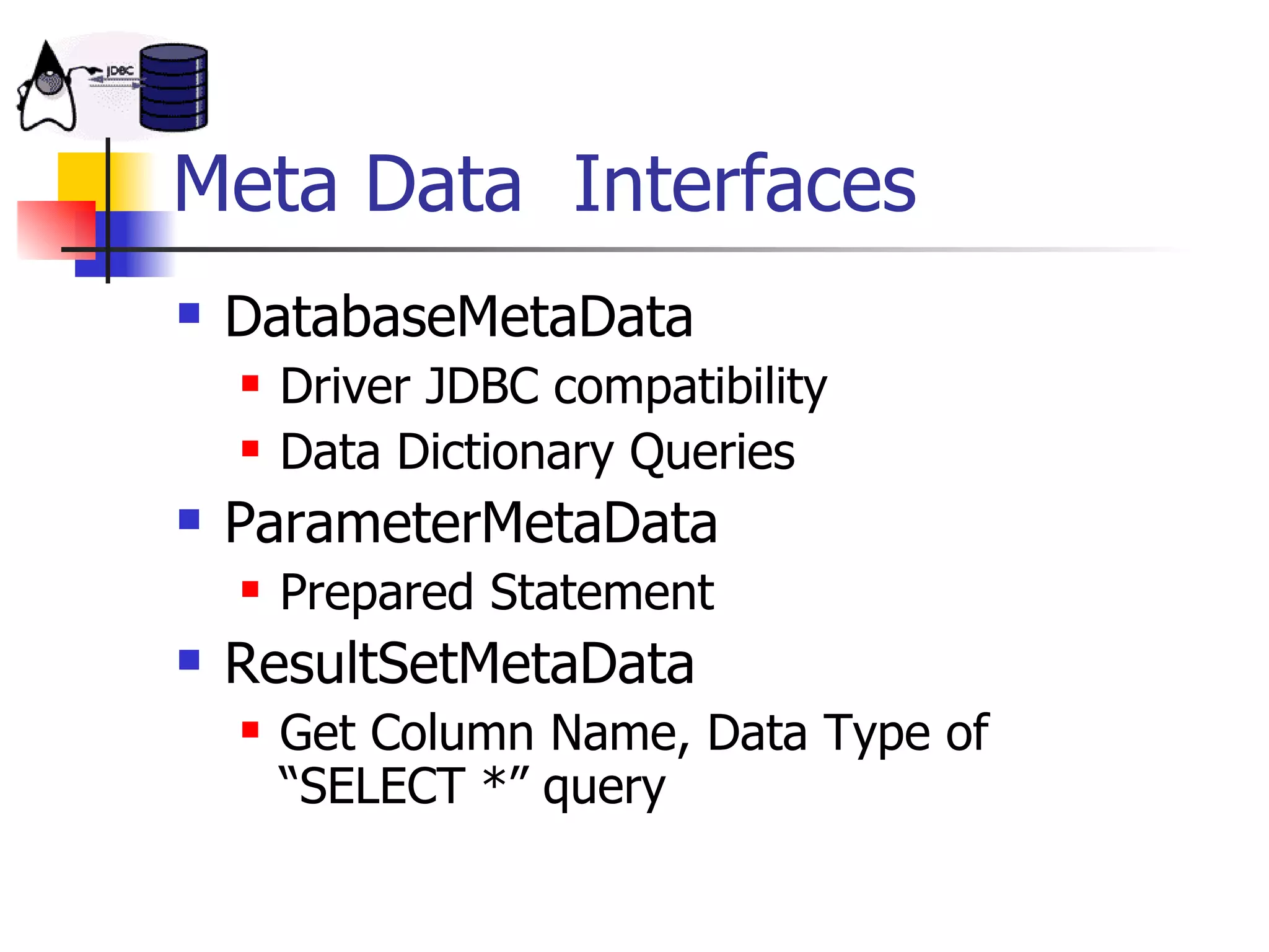 Meta Data  Interfaces DatabaseMetaData Driver JDBC compatibility Data Dictionary Queries ParameterMetaData Prepared Statement ResultSetMetaData Get Column Name, Data Type of  “SELECT *” query 