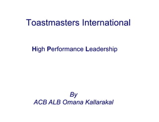 Toastmasters International

 High Performance Leadership




          By
 ACB ALB Omana Kallarakal
 