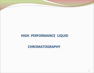 HIGH PERFORMANCE LIQUID
CHROMATOGRAPHY
1
 