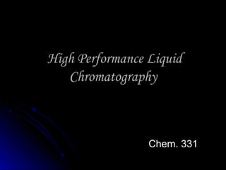High Performance LiquidHigh Performance Liquid
ChromatographyChromatography
Chem. 331Chem. 331
 