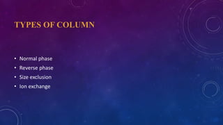 TYPES OF COLUMN
• Normal phase
• Reverse phase
• Size exclusion
• Ion exchange
 