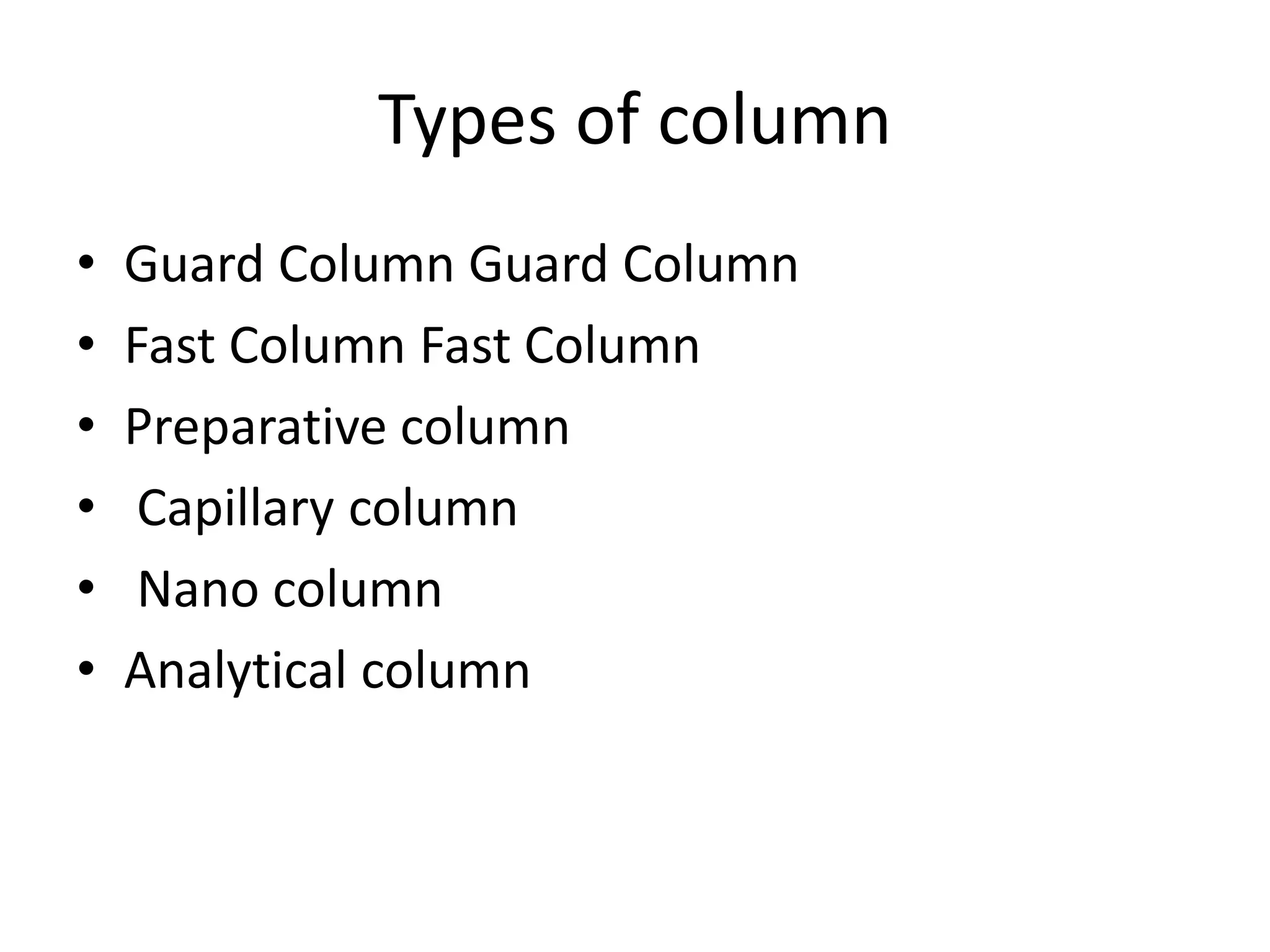 Types of column
• Guard Column Guard Column
• Fast Column Fast Column
• Preparative column
• Capillary column
• Nano column
• Analytical column
 