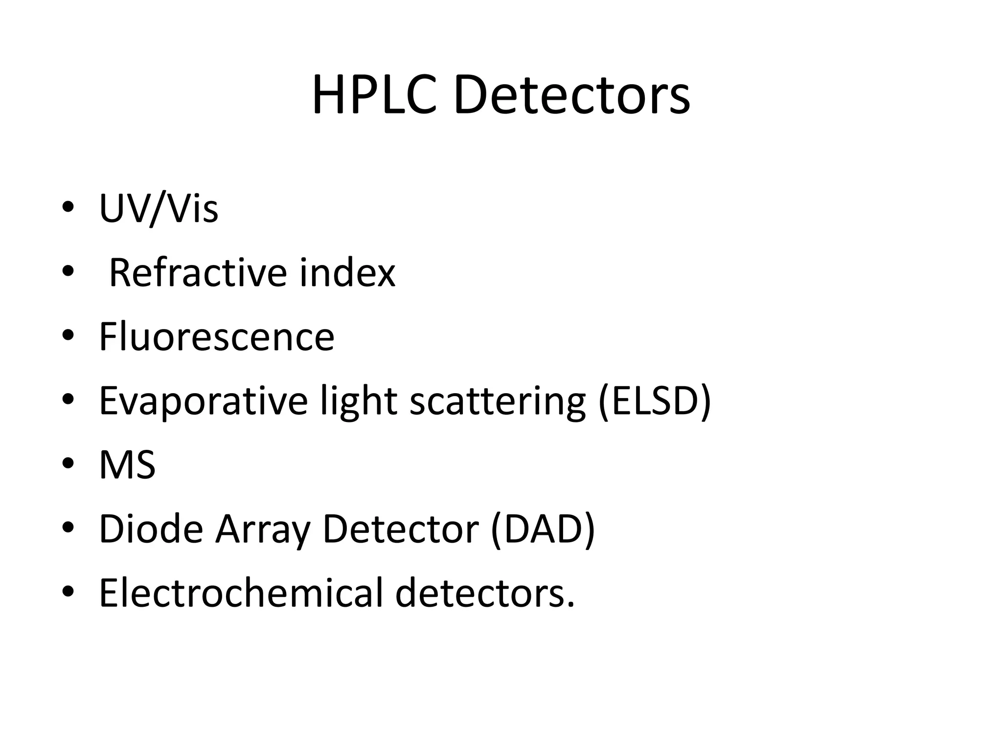 HPLC Detectors
• UV/Vis
• Refractive index
• Fluorescence
• Evaporative light scattering (ELSD)
• MS
• Diode Array Detector (DAD)
• Electrochemical detectors.
 
