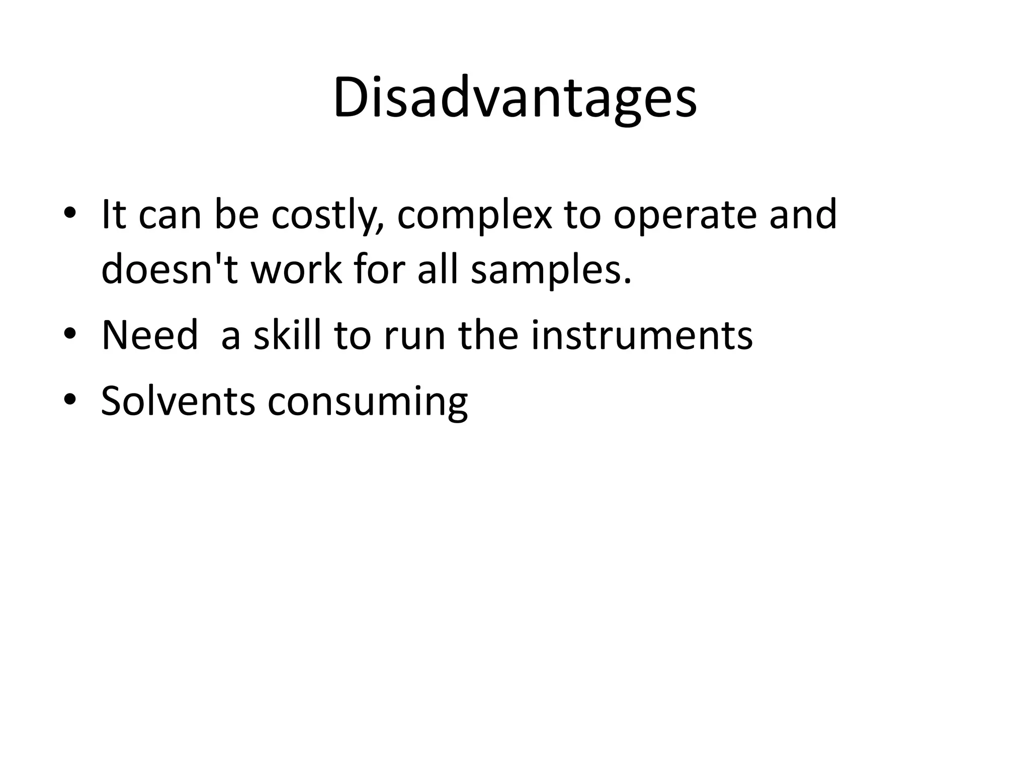 Disadvantages
• It can be costly, complex to operate and
doesn't work for all samples.
• Need a skill to run the instruments
• Solvents consuming
 