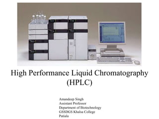 High Performance Liquid Chromatography
(HPLC)
Amandeep Singh
Assistant Professor
Department of Biotechnology
GSSDGS Khalsa College
Patiala
 
