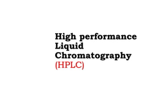 High performance
Liquid
Chromatography
(HPLC)
 