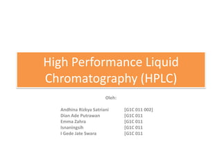 High Performance Liquid
Chromatography (HPLC)
Oleh:
Andhina Rizkya Satriani [G1C 011 002]
Dian Ade Putrawan [G1C 011
Emma Zahra [G1C 011
Isnaningsih [G1C 011
I Gede Jate Swara [G1C 011
 
