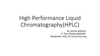 High Performance Liquid
Chromatography(HPLC)
Dr. Ashish Adhikari
1st Year Resident(NAIHS)
Moderator: Maj. Dr. Suman Gurung
 