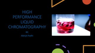 HIGH
PERFORMANCE
LIQUID
CHROMATOGRAPHY
BY,
Abhijit Padhi
 