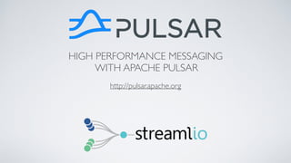 HIGH PERFORMANCE MESSAGING
WITH APACHE PULSAR
http://pulsar.apache.org
 